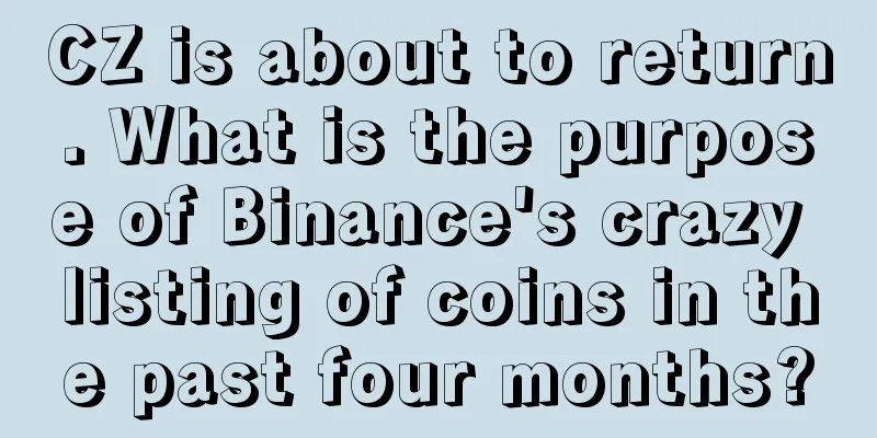 CZ is about to return. What is the purpose of Binance's crazy listing of coins in the past four months?