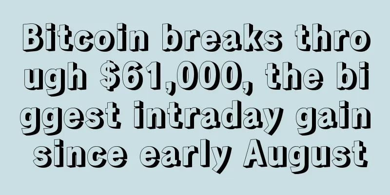 Bitcoin breaks through $61,000, the biggest intraday gain since early August