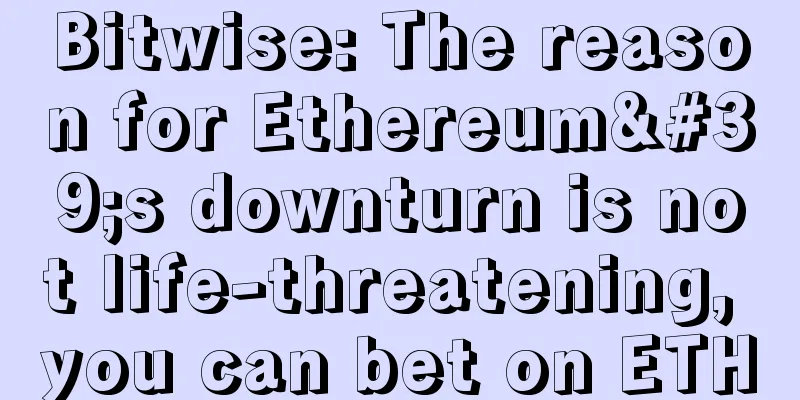 Bitwise: The reason for Ethereum's downturn is not life-threatening, you can bet on ETH