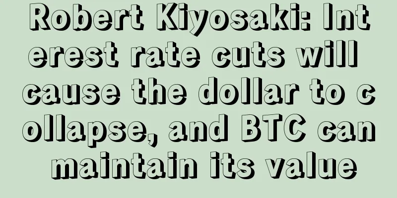Robert Kiyosaki: Interest rate cuts will cause the dollar to collapse, and BTC can maintain its value
