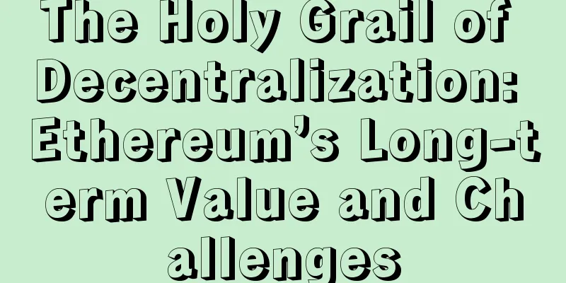 The Holy Grail of Decentralization: Ethereum’s Long-term Value and Challenges