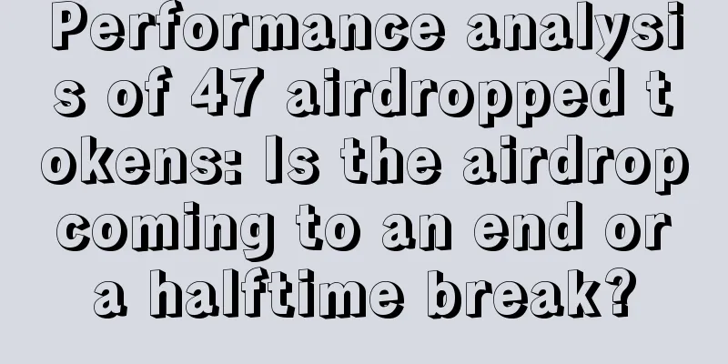 Performance analysis of 47 airdropped tokens: Is the airdrop coming to an end or a halftime break?