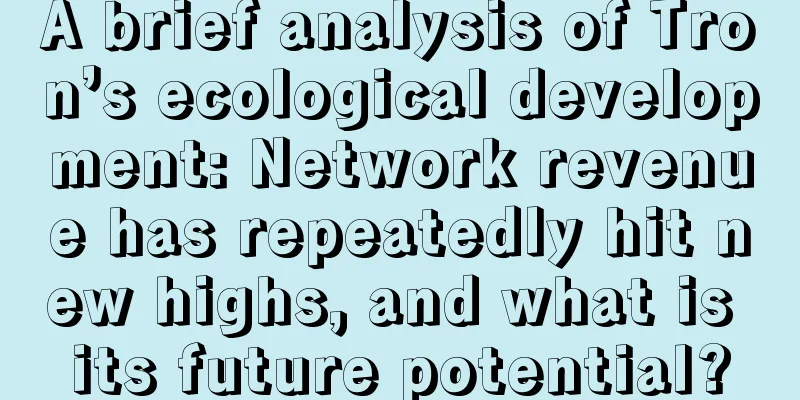 A brief analysis of Tron’s ecological development: Network revenue has repeatedly hit new highs, and what is its future potential?