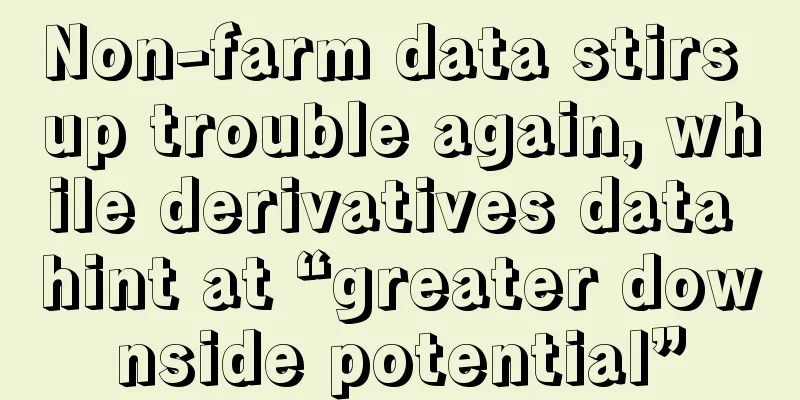 Non-farm data stirs up trouble again, while derivatives data hint at “greater downside potential”