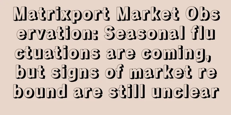 Matrixport Market Observation: Seasonal fluctuations are coming, but signs of market rebound are still unclear