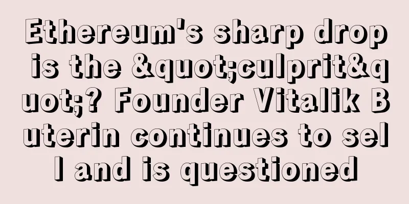 Ethereum's sharp drop is the "culprit"? Founder Vitalik Buterin continues to sell and is questioned