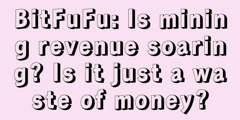 BitFuFu: Is mining revenue soaring? Is it just a waste of money?