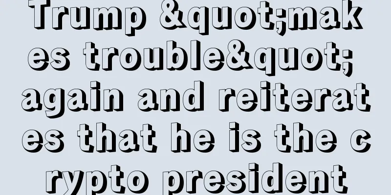 Trump "makes trouble" again and reiterates that he is the crypto president