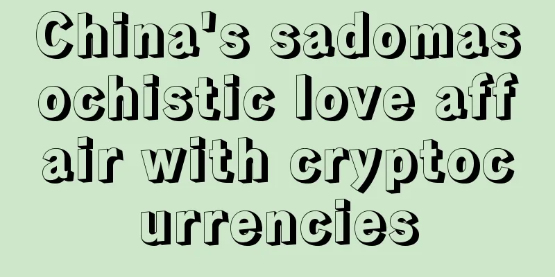 China's sadomasochistic love affair with cryptocurrencies