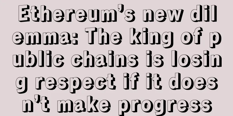Ethereum’s new dilemma: The king of public chains is losing respect if it doesn’t make progress