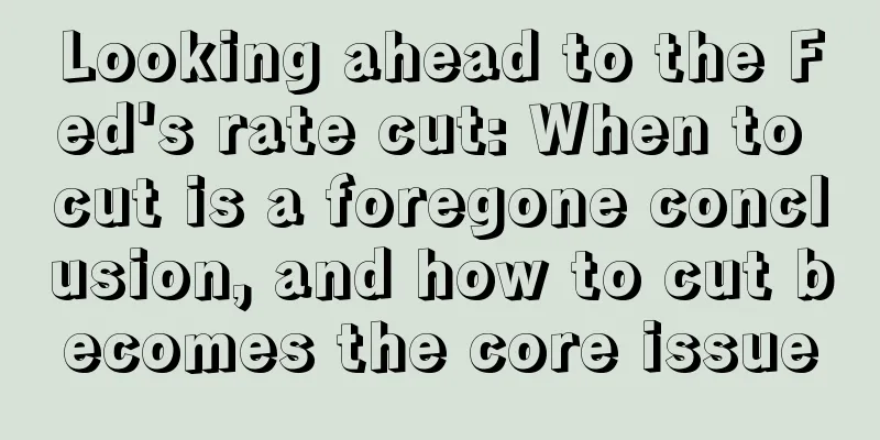 Looking ahead to the Fed's rate cut: When to cut is a foregone conclusion, and how to cut becomes the core issue