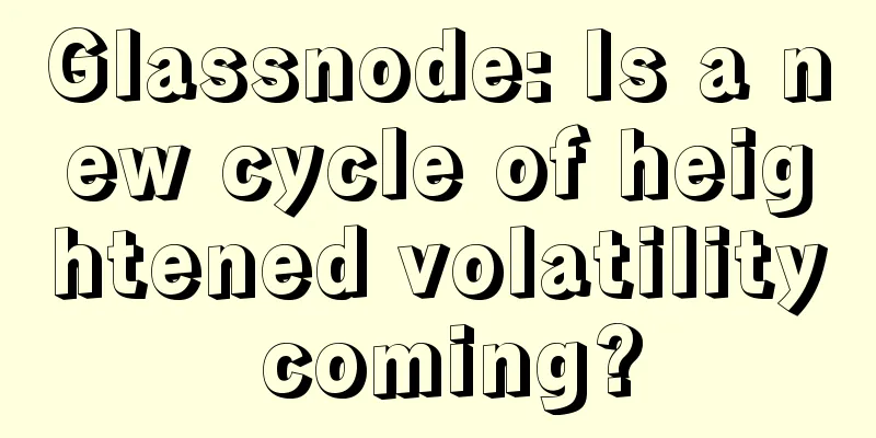 Glassnode: Is a new cycle of heightened volatility coming?