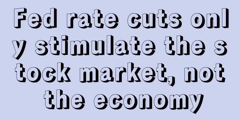 Fed rate cuts only stimulate the stock market, not the economy