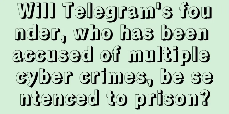 Will Telegram's founder, who has been accused of multiple cyber crimes, be sentenced to prison?