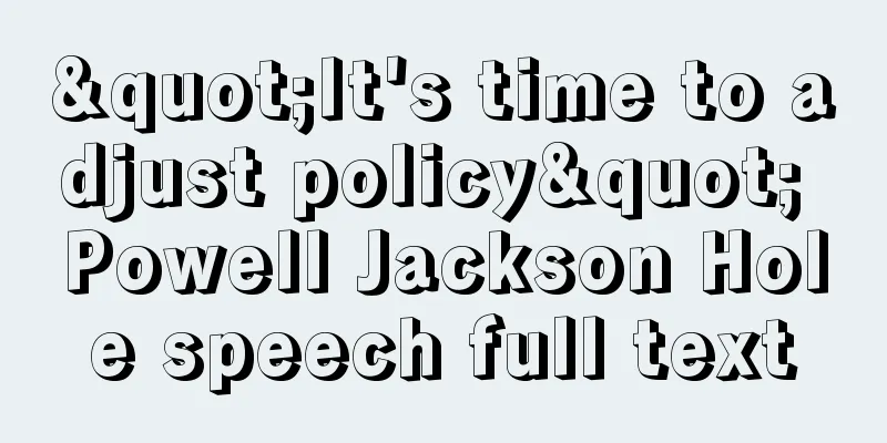 "It's time to adjust policy" Powell Jackson Hole speech full text
