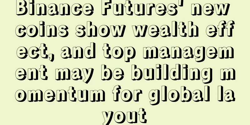 Binance Futures' new coins show wealth effect, and top management may be building momentum for global layout