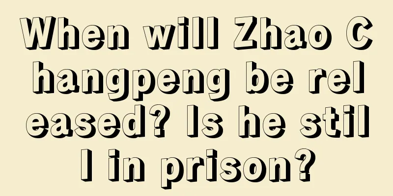 When will Zhao Changpeng be released? Is he still in prison?