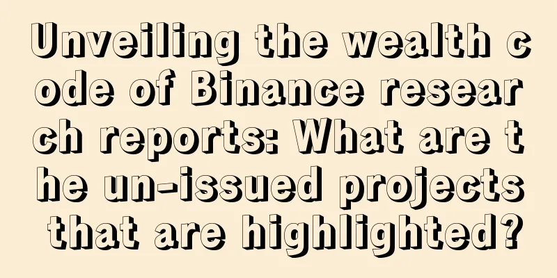 Unveiling the wealth code of Binance research reports: What are the un-issued projects that are highlighted?