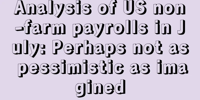 Analysis of US non-farm payrolls in July: Perhaps not as pessimistic as imagined