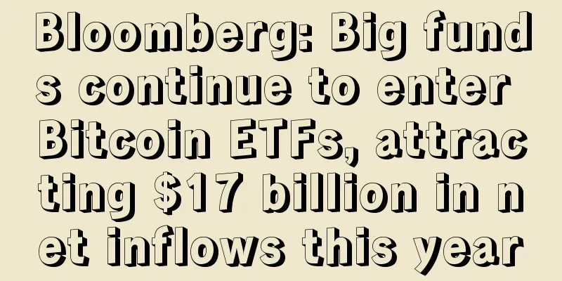 Bloomberg: Big funds continue to enter Bitcoin ETFs, attracting $17 billion in net inflows this year