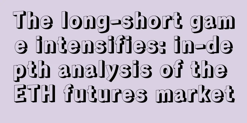 The long-short game intensifies: in-depth analysis of the ETH futures market