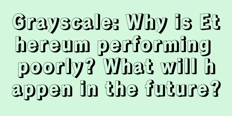 Grayscale: Why is Ethereum performing poorly? What will happen in the future?