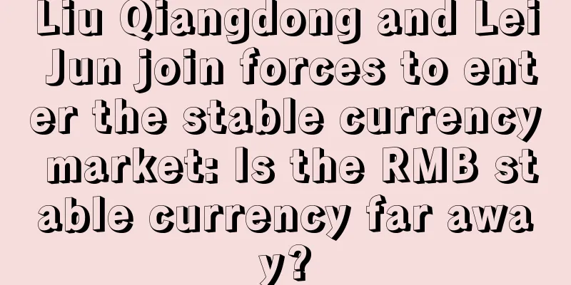 Liu Qiangdong and Lei Jun join forces to enter the stable currency market: Is the RMB stable currency far away?