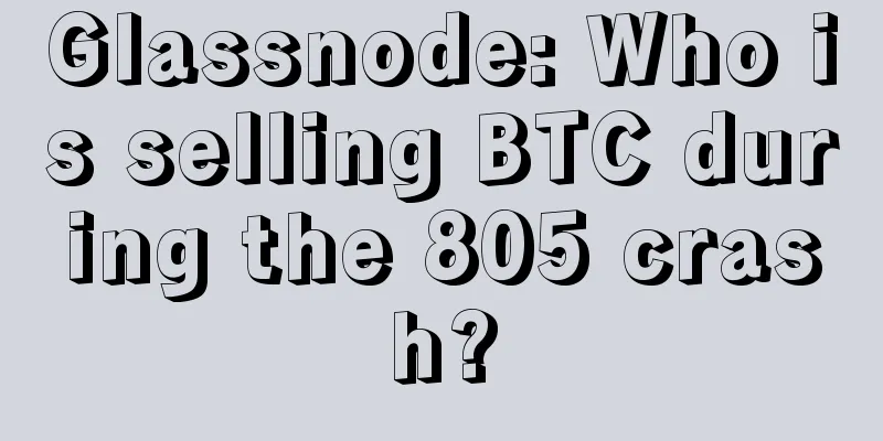 Glassnode: Who is selling BTC during the 805 crash?