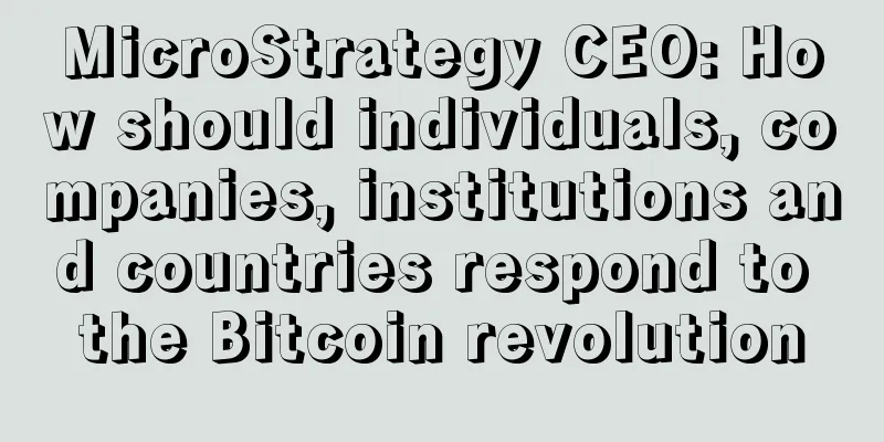 MicroStrategy CEO: How should individuals, companies, institutions and countries respond to the Bitcoin revolution