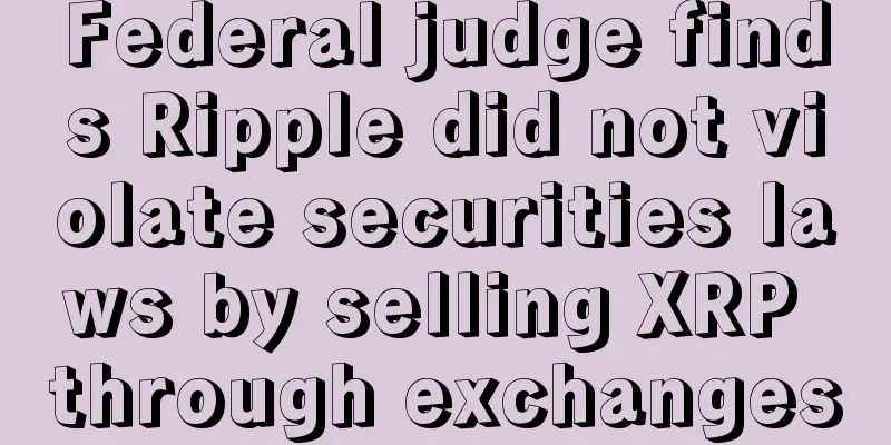 Federal judge finds Ripple did not violate securities laws by selling XRP through exchanges