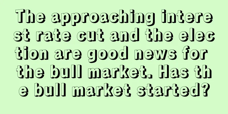 The approaching interest rate cut and the election are good news for the bull market. Has the bull market started?