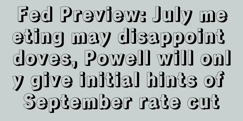 Fed Preview: July meeting may disappoint doves, Powell will only give initial hints of September rate cut