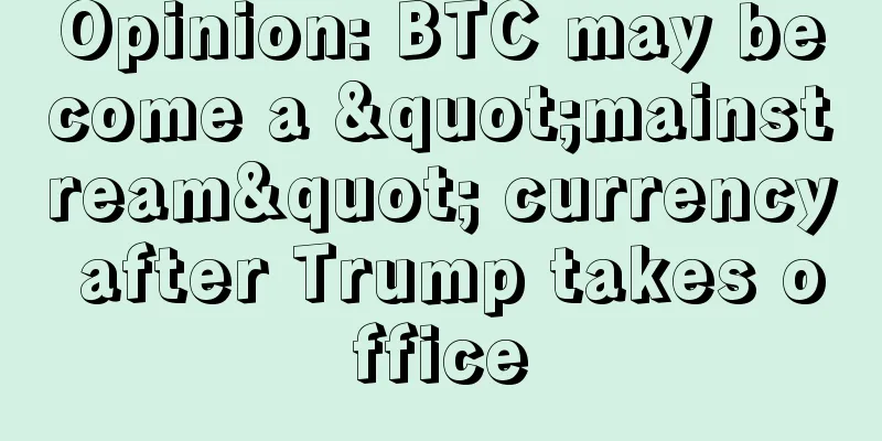Opinion: BTC may become a "mainstream" currency after Trump takes office