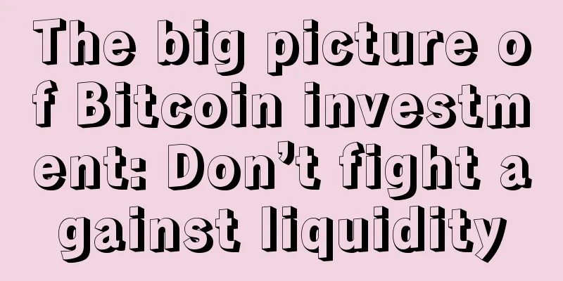 The big picture of Bitcoin investment: Don’t fight against liquidity