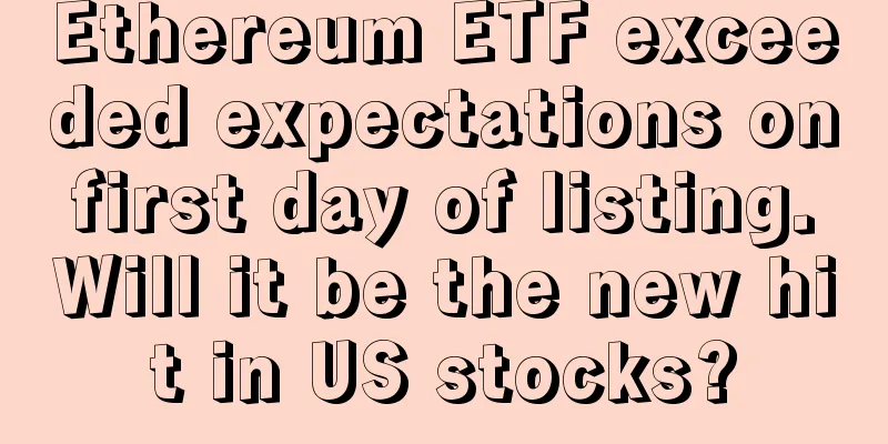 Ethereum ETF exceeded expectations on first day of listing. Will it be the new hit in US stocks?