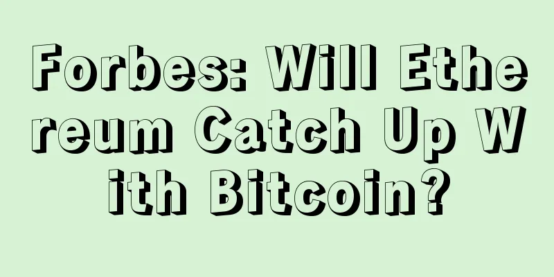 Forbes: Will Ethereum Catch Up With Bitcoin?