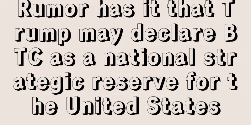 Rumor has it that Trump may declare BTC as a national strategic reserve for the United States