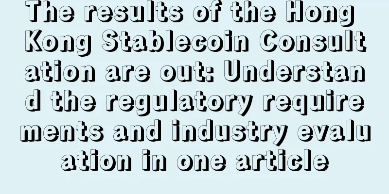 The results of the Hong Kong Stablecoin Consultation are out: Understand the regulatory requirements and industry evaluation in one article