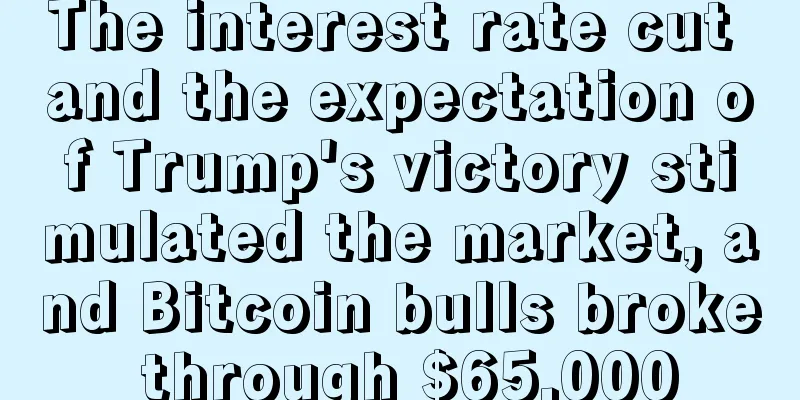 The interest rate cut and the expectation of Trump's victory stimulated the market, and Bitcoin bulls broke through $65,000
