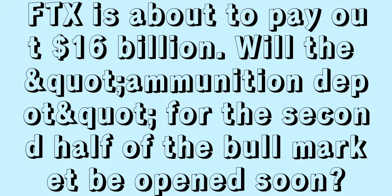 FTX is about to pay out $16 billion. Will the "ammunition depot" for the second half of the bull market be opened soon?