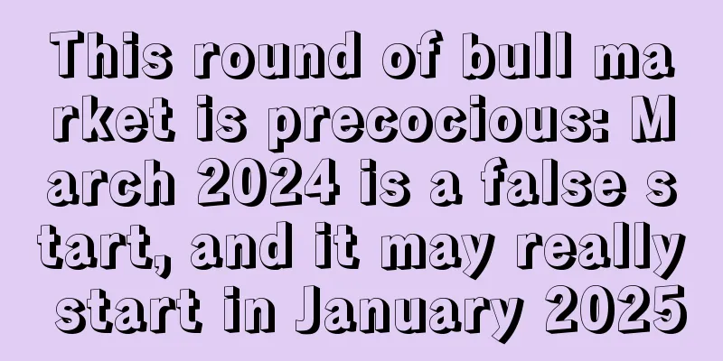 This round of bull market is precocious: March 2024 is a false start, and it may really start in January 2025