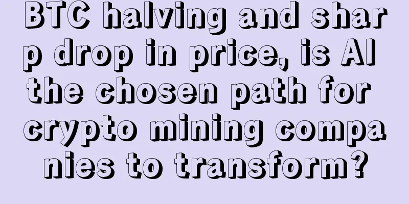 BTC halving and sharp drop in price, is AI the chosen path for crypto mining companies to transform?