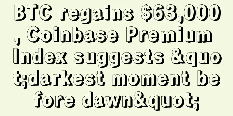 BTC regains $63,000, Coinbase Premium Index suggests "darkest moment before dawn"