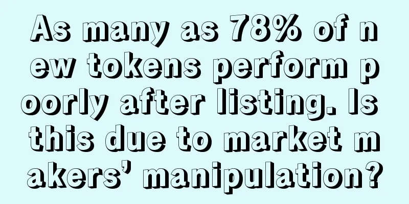 As many as 78% of new tokens perform poorly after listing. Is this due to market makers’ manipulation?