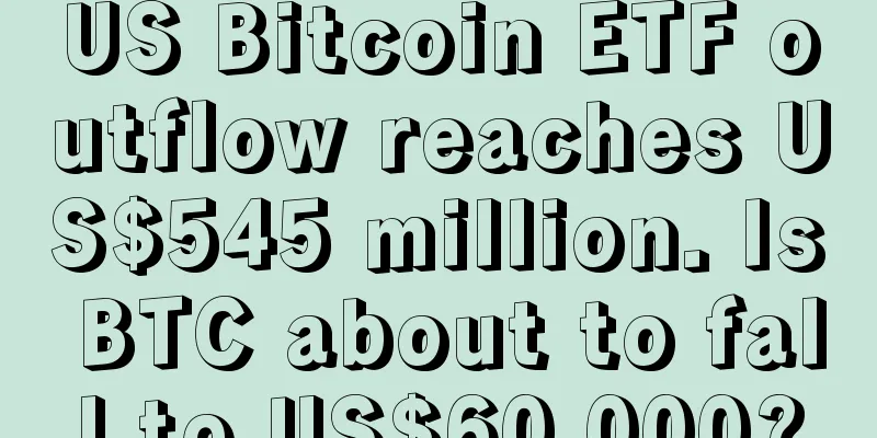 US Bitcoin ETF outflow reaches US$545 million. Is BTC about to fall to US$60,000?
