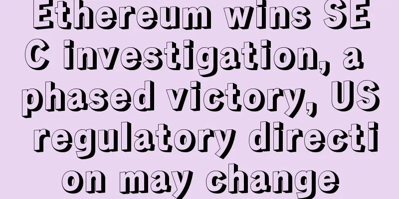 Ethereum wins SEC investigation, a phased victory, US regulatory direction may change