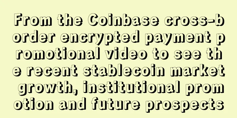 From the Coinbase cross-border encrypted payment promotional video to see the recent stablecoin market growth, institutional promotion and future prospects