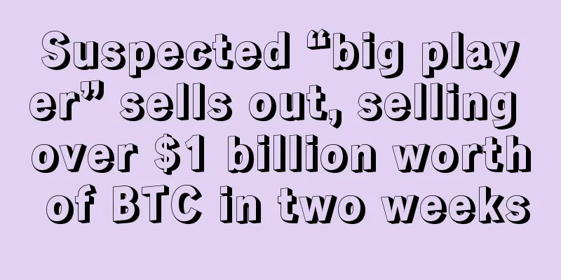 Suspected “big player” sells out, selling over $1 billion worth of BTC in two weeks