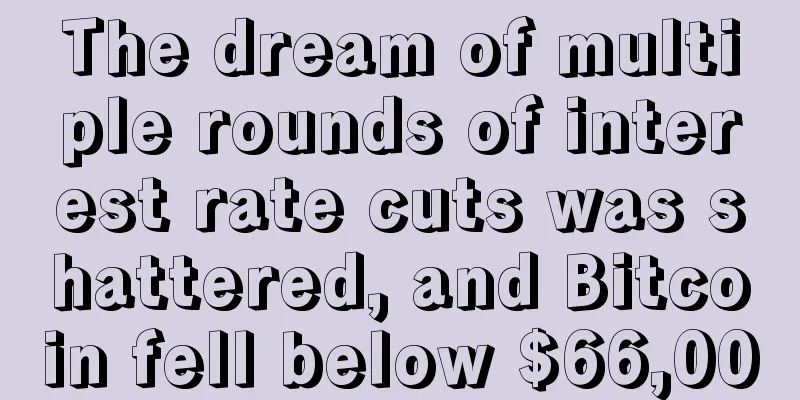 The dream of multiple rounds of interest rate cuts was shattered, and Bitcoin fell below $66,000