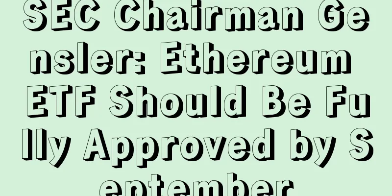 SEC Chairman Gensler: Ethereum ETF Should Be Fully Approved by September